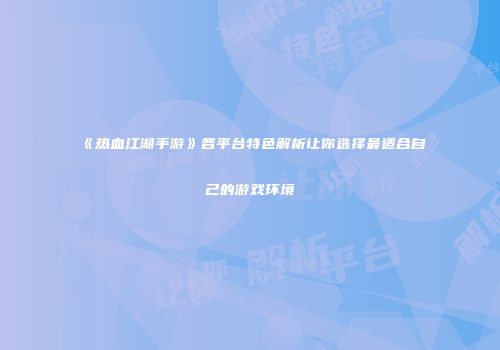 《热血江湖手游》各平台特色解析让你选择最适合自己的游戏环境