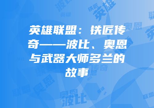 英雄联盟：铁匠传奇——波比、奥恩与武器大师多兰的故事