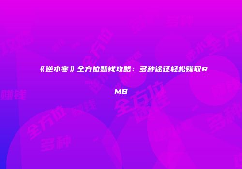 《逆水寒》全方位赚钱攻略：多种途径轻松赚取RMB