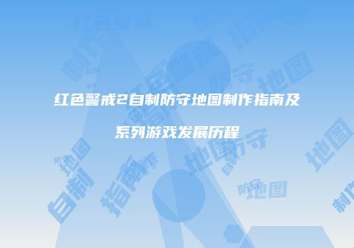 红色警戒2自制防守地图制作指南及系列游戏发展历程