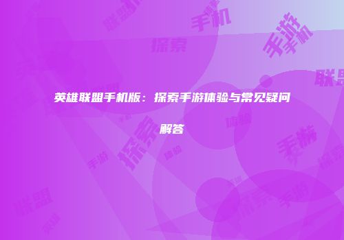 英雄联盟手机版：探索手游体验与常见疑问解答