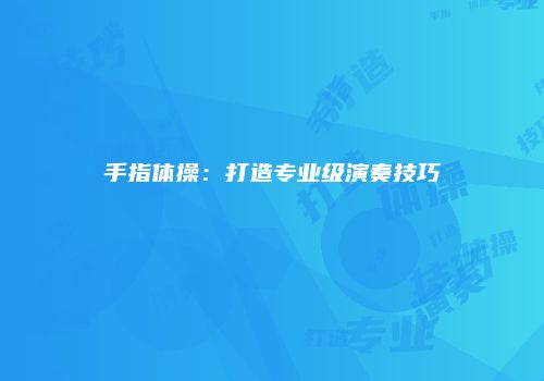 手指体操：打造专业级演奏技巧