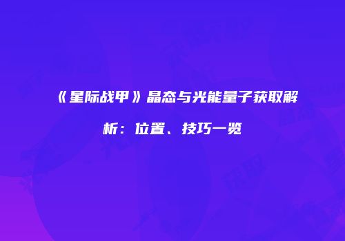 《星际战甲》晶态与光能量子获取解析：位置、技巧一览