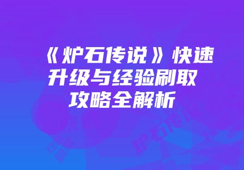 《炉石传说》快速升级与经验刷取攻略全解析