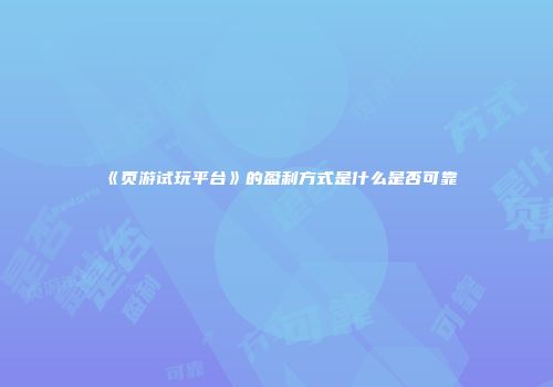 《页游试玩平台》的盈利方式是什么是否可靠