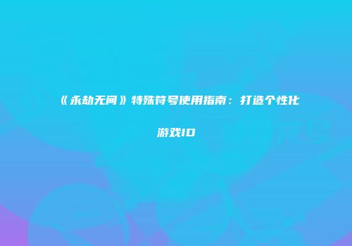 《永劫无间》特殊符号使用指南：打造个性化游戏ID