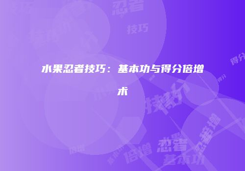 水果忍者技巧：基本功与得分倍增术