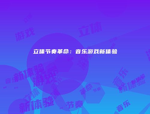 立体节奏革命：音乐游戏新体验