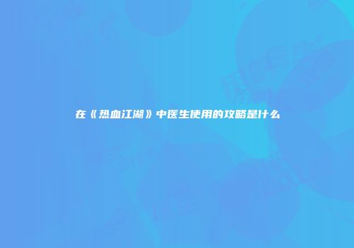在《热血江湖》中医生使用的攻略是什么