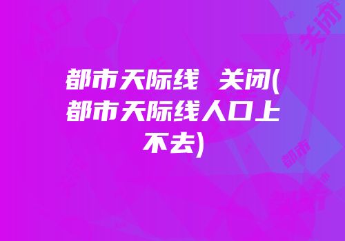 都市天际线 关闭(都市天际线人口上不去)
