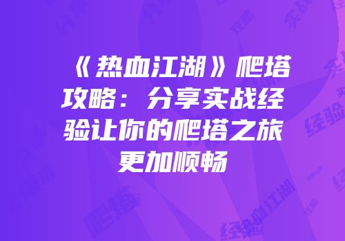 《热血江湖》爬塔攻略：分享实战经验让你的爬塔之旅更加顺畅