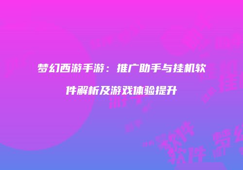 梦幻西游手游：推广助手与挂机软件解析及游戏体验提升