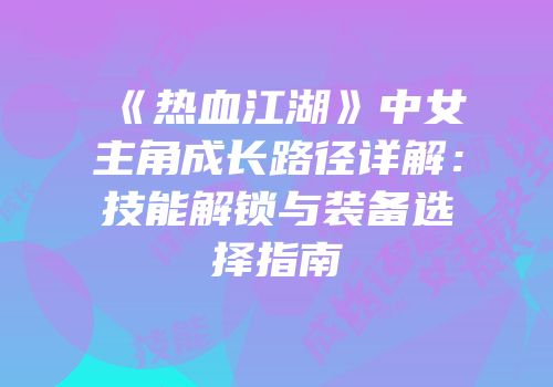 《热血江湖》中女主角成长路径详解：技能解锁与装备选择指南