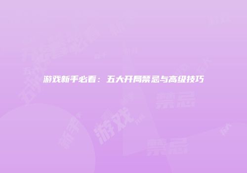 游戏新手必看：五大开局禁忌与高级技巧