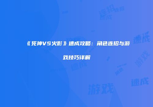 《死神VS火影》速成攻略：角色连招与游戏技巧详解