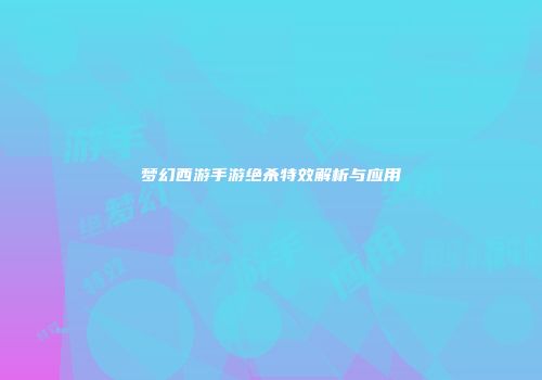 梦幻西游手游绝杀特效解析与应用