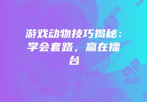游戏动物技巧揭秘：学会套路，赢在擂台