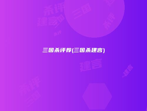 三国杀评荐(三国杀建言)