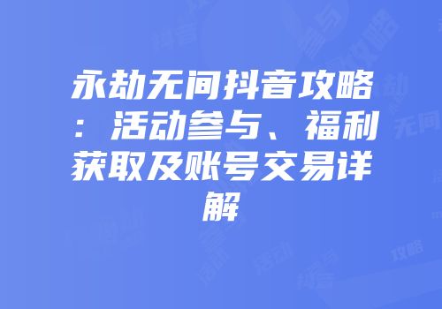 永劫无间抖音攻略：活动参与、福利获取及账号交易详解