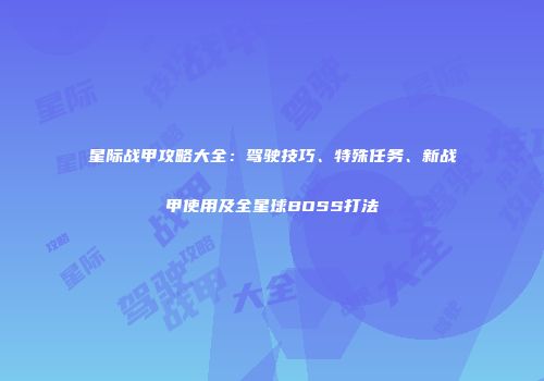 星际战甲攻略大全：驾驶技巧、特殊任务、新战甲使用及全星球BOSS打法