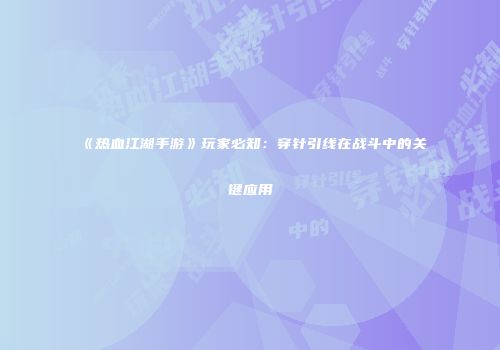 《热血江湖手游》玩家必知：穿针引线在战斗中的关键应用