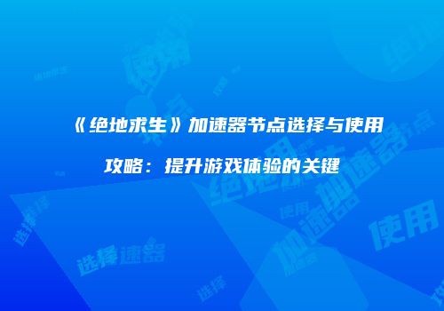 《绝地求生》加速器节点选择与使用攻略：提升游戏体验的关键
