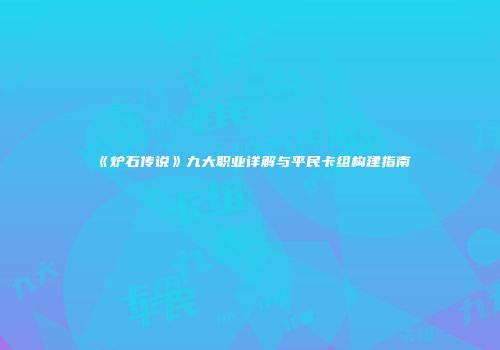 《炉石传说》九大职业详解与平民卡组构建指南