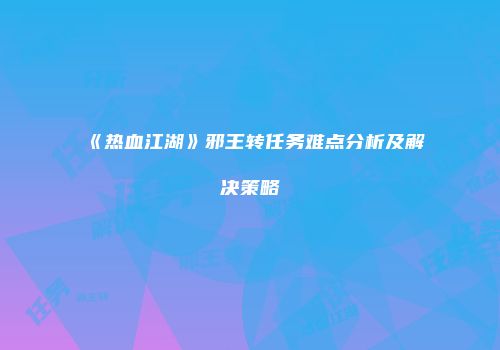 《热血江湖》邪王转任务难点分析及解决策略