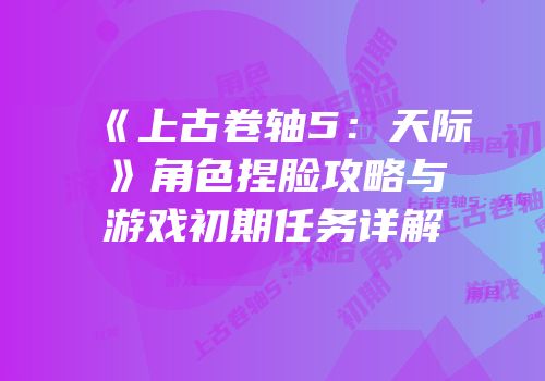 《上古卷轴5：天际》角色捏脸攻略与游戏初期任务详解