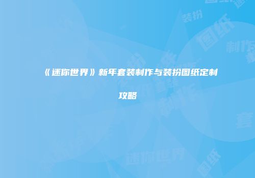 《迷你世界》新年套装制作与装扮图纸定制攻略