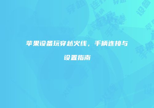 苹果设备玩穿越火线，手柄连接与设置指南