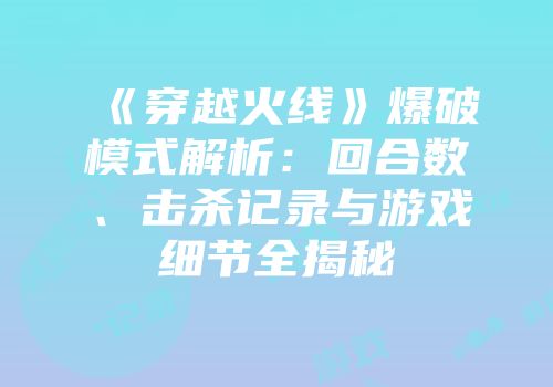 《穿越火线》爆破模式解析：回合数、击杀记录与游戏细节全揭秘