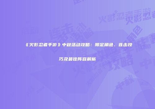 《火影忍者手游》中秋活动攻略：限定角色、连击技巧及最佳阵容解析
