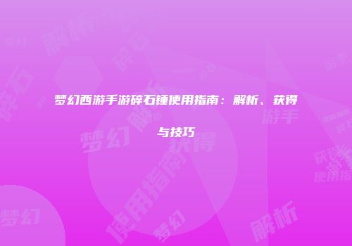 梦幻西游手游碎石锤使用指南：解析、获得与技巧