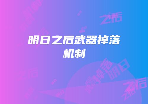明日之后武器掉落机制