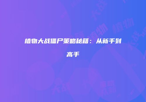 植物大战僵尸策略秘籍：从新手到高手