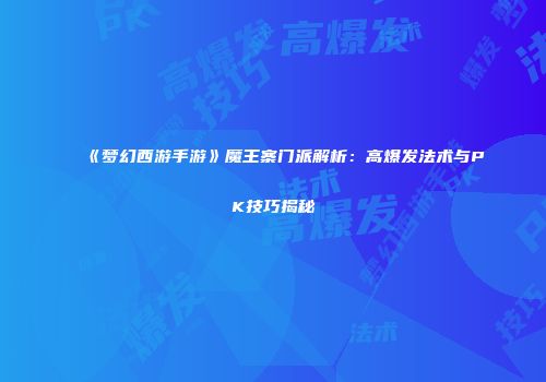 《梦幻西游手游》魔王寨门派解析：高爆发法术与PK技巧揭秘