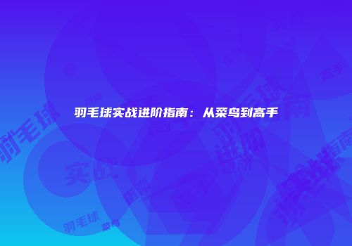 羽毛球实战进阶指南：从菜鸟到高手
