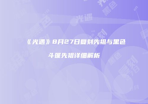 《光遇》8月27日复刻先祖与黑色斗篷先祖详细解析