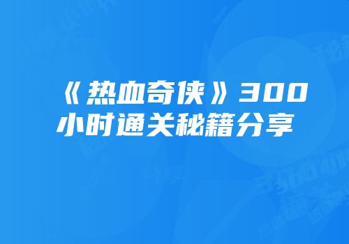 《热血奇侠》300小时通关秘籍分享