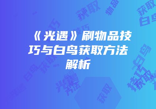 《光遇》刷物品技巧与白鸟获取方法解析
