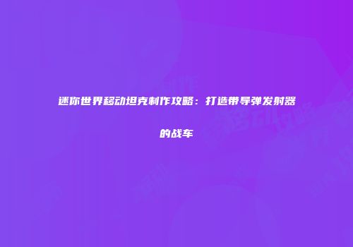 迷你世界移动坦克制作攻略：打造带导弹发射器的战车