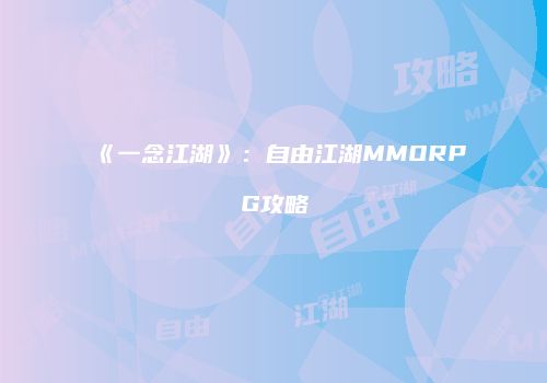 《一念江湖》：自由江湖MMORPG攻略