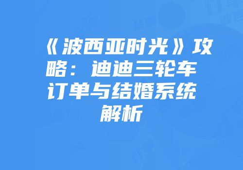 《波西亚时光》攻略：迪迪三轮车订单与结婚系统解析