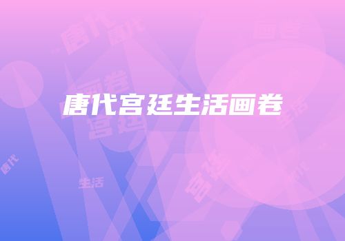 唐代宫廷生活画卷