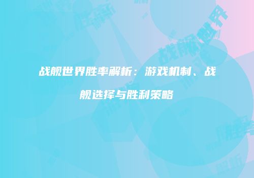 战舰世界胜率解析：游戏机制、战舰选择与胜利策略