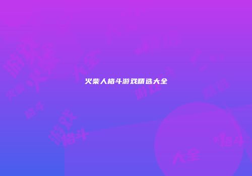 火柴人格斗游戏精选大全