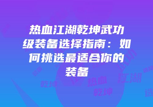 热血江湖乾坤武功级装备选择指南:如何挑选最适合你的装备