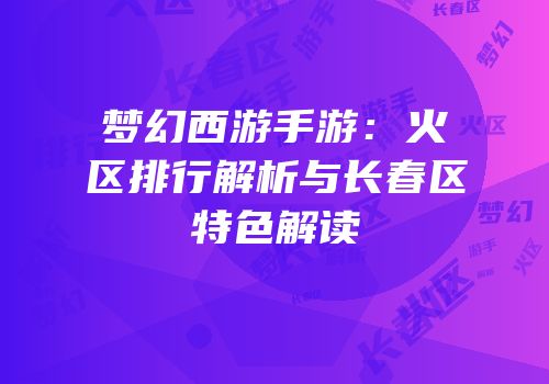 梦幻西游手游：火区排行解析与长春区特色解读