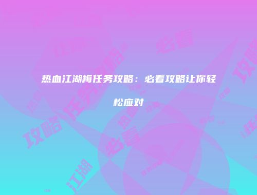 热血江湖梅任务攻略：必看攻略让你轻松应对